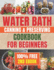 Water Bath Canning & Preserving Cookbook for Beginners: Banish the Fear of Home Canning with this Step-by-Step Guide to Craft Homemade Treasures with Delicious Recipes and Essential Safety Tips