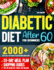 Diabetic Diet After 60 for Beginners: 2000+ Days of Fast, Tasty Recipes to Keep Your Blood Sugar in Check 30-Day Meal Plan, Shopping Guides & Tips for Eating Out Stress-Free Included