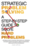 Strategic Problem Solving: A Step-by-Step Guide to Solve Hard Problems: Leverage Data Analysis and Critical Thinking to Make Smart Decisions, Drive Innovation, and Lead with Confidence