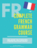 The Complete French Grammar Course: French Beginners to Advanced-Including 200 Exercises, Audios and Video Lessons (the Complete French Course-...Grammar, Vocabulary, Expressions)