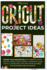 Cricut Project Ideas: Power Your Imagination and Creativity With Lots of Unique Cricut Ideas. a Complete Guide With Illustrations, Tips, and Tricks Suitable for Beginners and Advanced