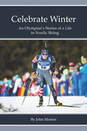 celebrate winter an olympians stories of a life in nordic skiing