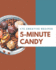 175 Creative 5-Minute Candy Recipes: A 5-Minute Candy Cookbook for Your Gathering