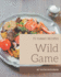 75 Yummy Wild Game Recipes: Not Just a Yummy Wild Game Cookbook!