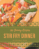 365 Yummy Stir Fry Dinner Recipes: A Yummy Stir Fry Dinner Cookbook to Fall In Love With