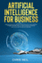 Artificial Intelligence for Business: How Artificial Intelligence Can Be Applied in Your Company, in Marketing and Find Out How Ai is Revolutionizing Our Life in Healtcare and Medicine