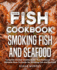 Fish Cookbook Smoking Fish and Seafood Complete Smoker Cookbook for Real Barbecue, the Ultimate Howto Guide for Smoking Fish and Seafood