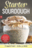 Starter Sourdough: Learn how to make sourdough to bake bread, loaves, and pizza with over 50 recipes