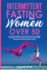 Intermittent Fasting for Women Over 50: a Complete Guide for Senior Women to Lose Weight and Improve Health With Eat Stop Eat, Warrior Diet, Leangains and Alternate Day Fasting