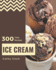300 Tasty Ice Cream Recipes: Cook it Yourself with Ice Cream Cookbook!