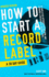 How to Start a Record Label-a 30 Day Guide: a Simplified Approach to Building and Growing a Successful Record Label (How to Start a Record Label Books)