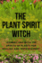 The Plant Spirit Witch: Connecting with the Spirits of Plants for Healing and Empowerment