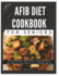 The Complete AFib Diet Cookbook for Seniors: Heart Healthy Senior-Friendly Recipes to Manage and Reverse Atrial Fibrillation (AFib), Complete with a Customizable Meal Plan