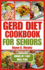 Gerd Diet Cookbook for Seniors: Nutritious Guide with Easy Recipes for Effective Weight Loss and to Manage Acid Reflux