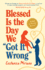 Blessed is the Day We Got It Wrong
