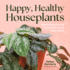 Happy, Healthy Houseplants: How to Stop Loving Your Plants to an Early Grave