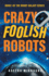 Crazy Foolish Robots: a Humorous Science Fiction Book (the Robot Galaxy Series)