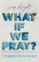 What If We Pray