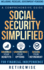 Social Security Simplified: Comprehensive Guide to Maximize Your Benefits, Understand Your Options, and Secure Your Retirement for Financial Independence