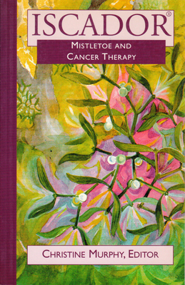 Iscador: Mistletoe and Cancer Therapy - Murphy, Sophia Christine (Editor)