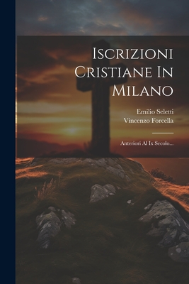 Iscrizioni Cristiane in Milano: Anteriori Al IX Secolo... - Forcella, Vincenzo, and Seletti, Emilio