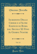 Iscrizioni Delle Chiese E d'Altri Edificii Di Roma Dal Secolo XI Fino AI Giorni Nostri, Vol. 12 (Classic Reprint)