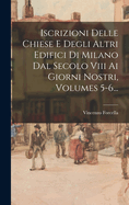 Iscrizioni Delle Chiese E Degli Altri Edifici Di Milano Dal Secolo VIII AI Giorni Nostri, Volumes 5-6...