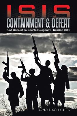 ISIS Containment & Defeat: Next Generation Counterinsurgency - NexGen COIN - Schuchter, Arnold