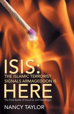 Isis: The Islamic Terrorist Signals Armageddon is HERE: The Final Battle of Good vs. Evil Has Begun - Taylor, Nancy