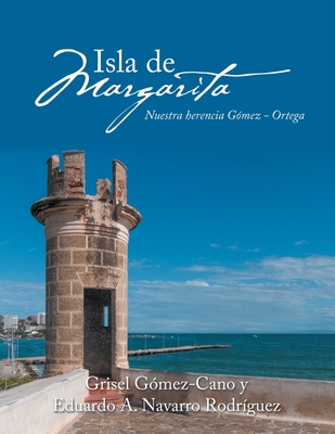 Isla De Margarita: Nuestra Herencia G?mez - Ortega - G?mez-Cano, Grisel, and Navarro Rodriguez, Eduardo A