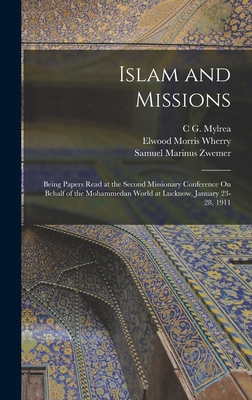 Islam and Missions: Being Papers Read at the Second Missionary Conference On Behalf of the Mohammedan World at Lucknow, January 23-28, 1911 - Wherry, Elwood Morris, and Zwemer, Samuel Marinus, and Mylrea, C G