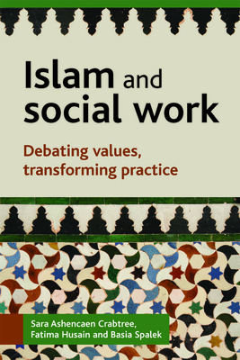 Islam and Social Work: Debating Values, Transforming Practice - Crabtree, Sara Ashencaen, and Husain, Fatima, and Spalek, Basia