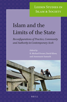 Islam and the Limits of the State: Reconfigurations of Practice, Community and Authority in Contemporary Aceh - Feener, R Michael (Editor), and Kloos, David (Editor), and Samuels, Annemarie (Editor)