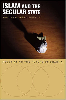 Islam and the Secular State: Negotiating the Future of Shari`a - An-Na'im, Abdullahi Ahmed