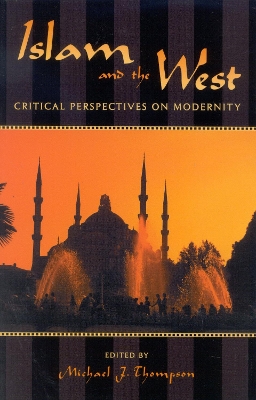 Islam and the West: Critical Perspectives on Modernity - Thompson, Michael J (Contributions by), and aha, mer (Contributions by), and Hamad, Wadood (Contributions by)