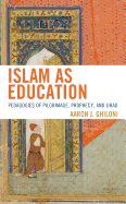 Islam as Education: Pedagogies of Pilgrimage, Prophecy, and Jihad