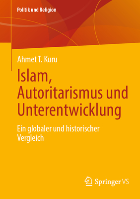 Islam, Autoritarismus Und Unterentwicklung: Ein Globaler Und Historischer Vergleich - Kuru, Ahmet T