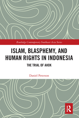 Islam, Blasphemy, and Human Rights in Indonesia: The Trial of Ahok - Peterson, Daniel