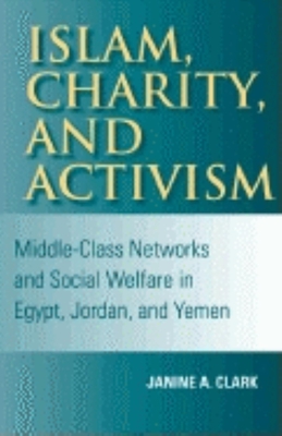 Islam, Charity, and Activism: Middle-Class Networks and Social Welfare in Egypt, Jordan, and Yemen - Clark, Janine A