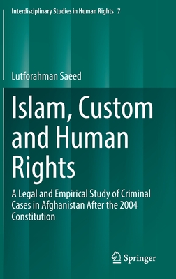 Islam, Custom and Human Rights: A Legal and Empirical Study of Criminal Cases in Afghanistan After the 2004 Constitution - Saeed, Lutforahman