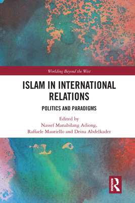 Islam in International Relations: Politics and Paradigms - Adiong, Nassef Manabilang (Editor), and Mauriello, Raffaele (Editor), and Abdelkader, Deina (Editor)