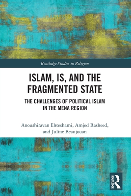 Islam, IS and the Fragmented State: The Challenges of Political Islam in the MENA Region - Ehteshami, Anoushiravan, and Rasheed, Amjed, and Beaujouan, Juline