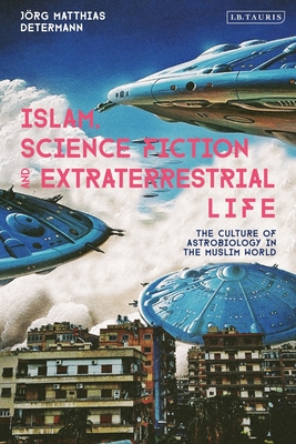 Islam, Science Fiction and Extraterrestrial Life: The Culture of Astrobiology in the Muslim World - Determann, Jrg Matthias