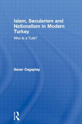 Islam, Secularism and Nationalism in Modern Turkey: Who Is a Turk? - Cagaptay, Soner