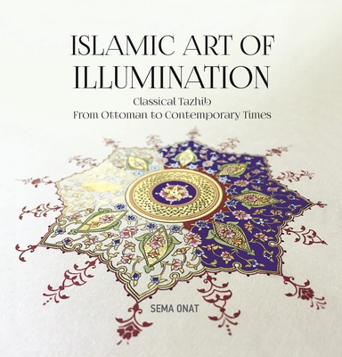 Islamic Art of Illumination: Classical Tazhib from Ottoman to Contemporary Times - Onat, Sema