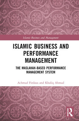 Islamic Business and Performance Management: The Maslahah-Based Performance Management System - Firdaus, Achmad, and Ahmad, Khaliq