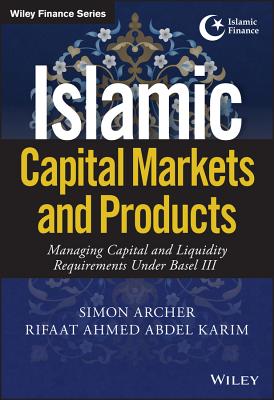 Islamic Capital Markets and Products: Managing Capital and Liquidity Requirements Under Basel III - Archer, Simon, and Karim, Rifaat Ahmed Abdel