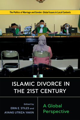 Islamic Divorce in the Twenty-First Century: A Global Perspective - Stiles, Erin E (Contributions by), and Yakin, Ayang Utriza (Contributions by), and Giunchi, Elisa (Contributions by)