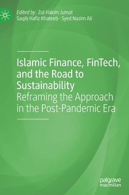 Islamic Finance, FinTech, and the Road to Sustainability: Reframing the Approach in the Post-Pandemic Era - Jumat, Zul Hakim (Editor), and Hafiz Khateeb, Saqib (Editor), and Nazim Ali, Syed (Editor)