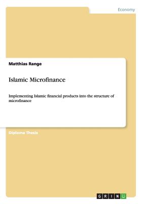 Islamic Microfinance: Implementing Islamic financial products into the structure of microfinance - Range, Matthias, Dr.